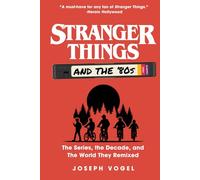 Stranger Things and the '80s: The Series, the Decade, and The World They Remixed