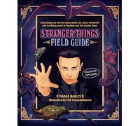 Stranger Things Field Guide: Everything you need to know about the weird, wonderful and terrifying world of Hawkins and the Upside Down