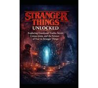 Stranger Things Unlocked: Exploring Emotional Truths, Secret Connections, and the Science of Fear in Stranger Things