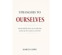 Strangers to Ourselves: On the Self We Have Never Fully Met and the Life We Could Live If We Did