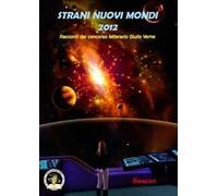 Strani nuovi mondi 2012. Racconti dal concorso letterario Giulio Verne
