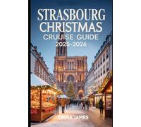 STRASBOURG CHRISTMAS CRUISE GUIDE 2025-2026: Unwrapping the Spirit of Christmas: A Festive Journeys Through Lights, Winter, Markets, and Tradition