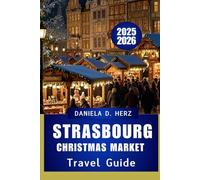 STRASBOURG CHRISTMAS MARKET TRAVEL GUIDE 2025 - 2026: A Festive Journey Through Europe’s Oldest Christmas Capital"