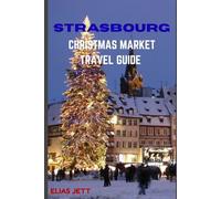 STRASBOURG CHRISTMAS MARKET TRAVEL GUIDE: Experience Strasbourg: Europe’s Capital of Christmas