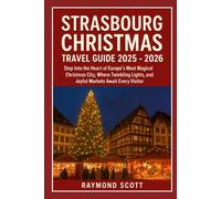 Strasbourg Christmas Travel Guide 2025 - 2026: Step Into the Heart of Europe’s Most Magical Christmas City, Where Twinkling Lights, and Joyful Markets Await Every Visitor