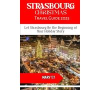STRASBOURG CHRISTMAS TRAVEL GUIDE 2025: Let Strasbourg Be the Beginning of Your Holiday Story