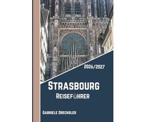 Strasbourg Reiseführer 2026/2027: Entdecken Sie das Herz des Elsass mit Insider-Tipps: Von Kathedralen bis zu Weinstraßen