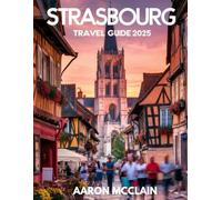 STRASBOURG TRAVEL GUIDE 2025: Exploring the Heart Of Europe