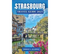 STRASBOURG TRAVEL GUIDE 2025: Your Essential Pocket Handbook To Iconic Landmarks, Top Attractions, With Insider Tips For A Seamless Adventure.
