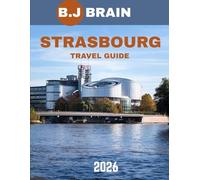 Strasbourg Travel Guide 2026: Discover the Heart of Alsace: Culture, Cuisine, and Charm Await