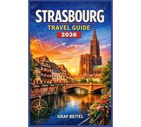 STRASBOURG TRAVEL GUIDE 2026: Plan Smarter Trips with Local Routes, Seasonal Food Experiences, Walkable Old Town Maps, and Realistic Budgets for First-Time and Returning Visitors