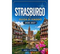 STRASBURGO GUIDA DI VIAGGIO 2026-2027: Strade a graticcio, mercatini di Natale, piazze delle cattedrali e gite di un giorno in Alsazia.