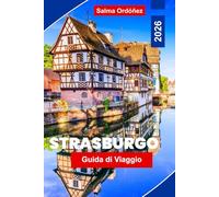 Strasburgo Guida di viaggio 2026: Scopri le strade da fiaba del centro storico, le viste sui canali, i monumenti storici, la cucina locale e consigli pratici per il tuo viaggio in Francia