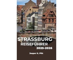 STRASSBURG REISEFÜHRER 2025-2026: Entdecken Sie Frankreichs kultureller Mittelpunkt durch Essen, Architektur und Geschichte