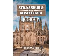 STRASSBURG REISEFÜHRER 2025-2026: Wo Kulturen aufeinandertreffen, Geschichten erzählt werden und die Geschichte durch jede Straße fließt.