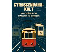 Straßenbahn-Kult: Die 49 berühmtesten Tramwagen der Geschichte