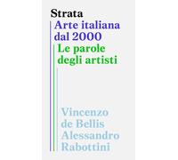 STRATA. ARTE ITALIANA DAL 2000. LE PAROLE DEGLI ARTISTI - DE BELLIS V.