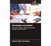 Strategia aziendale: Analisi della strategia, implementazione della strategia e scelte strategiche