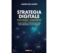 STRATEGIA DIGITALE SUCCESSO CONCRETO: Come usare la tecnologia per far crescere la tua azienda