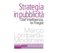 Strategia in pubblicità. Dall'intelligenza, la magia - Lombardi Marco