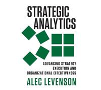 Strategic Analytics: Advancing Strategy Execution and Organizational Effectiveness