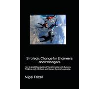 Strategic Change for Engineers and Managers: How to Lead Organisational Transformation with Systems Thinking, Agile Methods, and Human-Centred Leadership