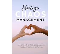 Strategic Chaos Management: Complete toolkit for managing complexity: Strategic Workbook, Role Audit, and Acceptance Practices for overwhelmed Professionals