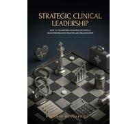 Strategic Clinical Leadership: How to Transform Your Practice into a High-Performance Healthcare Organization