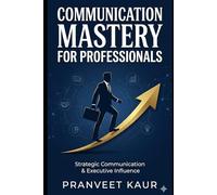 STRATEGIC COMMUNICATION & EXECUTIVE INFLUENCE: Mastering Communication, Negotiation & Professional Influence in the AI Era
