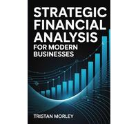 Strategic Financial Analysis for Modern Businesses: Financial Statements, Cash Flow Modeling, and Data-Driven Decision Making