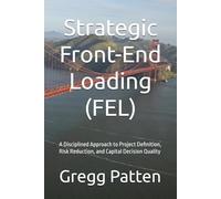 Strategic Front-End Loading (FEL): A Disciplined Approach to Project Definition, Risk Reduction, and Capital Decision Quality