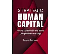 STRATEGIC Human Capital: How to Turn People into a Real Competitive Advantage