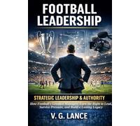 STRATEGIC LEADERSHIP & AUTHORITY: How Football's Greatest Managers Earn the Right to Lead, Survive Pressure, and Build a Lasting Legacy