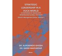 Strategic Leadership in a VUCA World: A Synthesis of Indian Epic Wisdom and Global Thought | Ghosh's Management Series Volume II: A Synthesis of Indian Epic Wisdom and Global Thought |