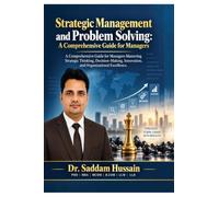 Strategic Management and Problem Solving: A Comprehensive Guide for Managers : A Comprehensive Guide for Managers Mastering Strategic Thinking, ... Innovation, and Organizational Excellence