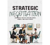 Strategic Negotiation: Advanced Tactics for Influence, Power, and High-Stakes