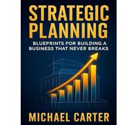 Strategic Planning: Blueprints for Building a Business That Never Breaks