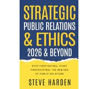 Strategic Public Relations & Ethics: 2026 & Beyond: Stop Firefighting, Start Fireproofing: The New Era of Public Relations