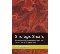 Strategic Shorts: Real Workplace Stories About Intelligence, Politics, and Progress - Book 1 of The Strategic Series