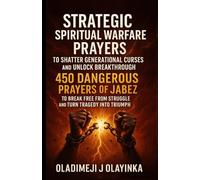 STRATEGIC SPIRITUAL WARFARE PRAYERS TO SHATTER GENERATIONAL CURSES AND UNLOCK BREAKTHROUGH: 450 DANG EROUS PRAYERS OF JABEZ TO BREAK FREE FROM STRUGGLE AND TURN TRAGEDY INTO TRIUMPH