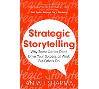Strategic Storytelling: Why Some Stories Drive Your Success at Work But Others Don’t