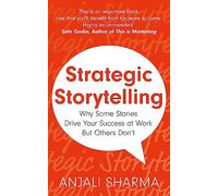 Strategic Storytelling: Why Some Stories Drive Your Success at Work But Others Don’t