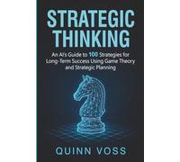 Strategic Thinking: An AI’s Guide to 100 Strategies for Long-Term Success Using Game Theory and Strategic Planning