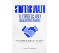 Strategic Wealth: The Entrepreneur's Guide to Financial Transformation: Master Financial Strategies and Mindset Shift for Entrepreneurial Success