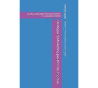 Strategie di Marketing per Piccole Imprese: Guida pratica per crescere anche con budget limitati