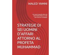 STRATEGIE DI SEI UOMINI D’AFFARI ATTORNO AL PROFETA MUHAMMAD: Un nuovo sguardo alla vita del Profeta (P.B.A.) e alle vite di alcuni Compagni