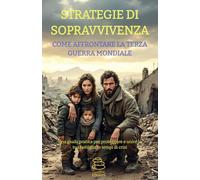 STRATEGIE DI SOPRAVVIVENZA, COME AFFRONTARE LA TERZA GUERRA MONDIALE: UNA GUIDA PRATICA PER PROTEGGERE E UNIRE LA TUA FAMIGLIA IN TEMPI DI CRISI