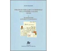 Strategie famigliari e patrimoniali nella Svizzera italiana (1400-2000). Vol. 2: Tre microstorie. Supplemento iconografico.