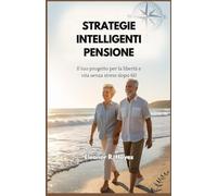 STRATEGIE INTELLIGENTI PENSIONE: Il tuo progetto per la libertà e vita senza stress dopo 60