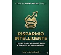 Strategie pratiche per gestire il denaro e costruire la tua libertà finanziaria: Volume 1: Risparmio Intelligente